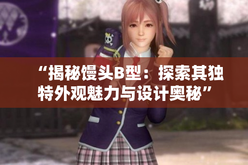 “揭秘馒头B型：探索其独特外观魅力与设计奥秘”
