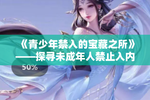 《青少年禁入的宝藏之所》——探寻未成年人禁止入内的秘密空间