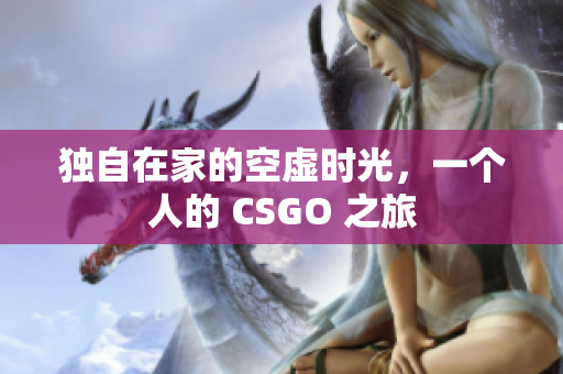 独自在家的空虚时光，一个人的 CSGO 之旅