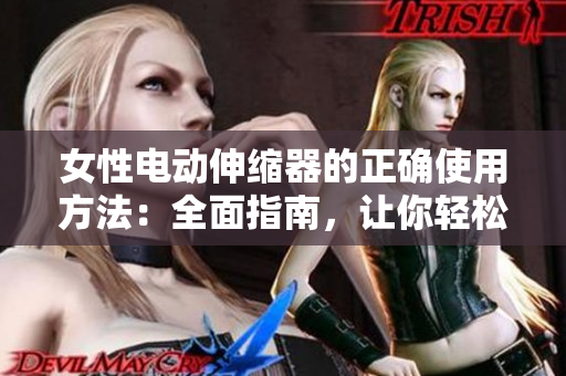 女性电动伸缩器的正确使用方法：全面指南，让你轻松掌握