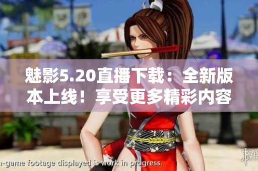 魅影5.20直播下载：全新版本上线！享受更多精彩内容