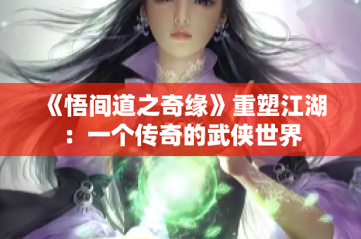 《悟间道之奇缘》重塑江湖：一个传奇的武侠世界