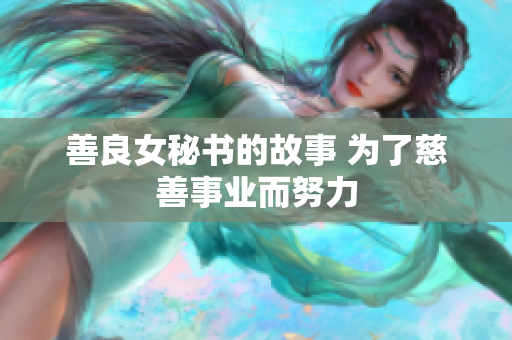 善良女秘书的故事 为了慈善事业而努力 善良女秘书的故事 为了慈善事业而努力
