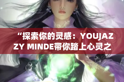 “探索你的灵感：YOUJAZZY MINDE带你踏上心灵之旅”