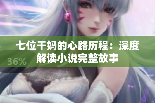 七位干妈的心路历程：深度解读小说完整故事