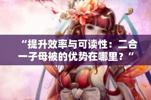 “提升效率与可读性：二合一子母被的优势在哪里？”