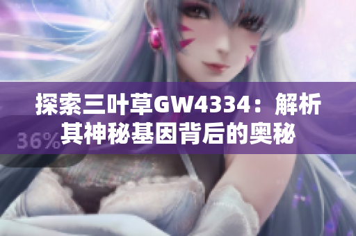 探索三叶草GW4334：解析其神秘基因背后的奥秘