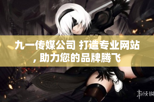 九一传媒公司 打造专业网站, 助力您的品牌腾飞