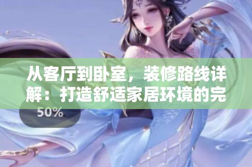 从客厅到卧室，装修路线详解：打造舒适家居环境的完美指南