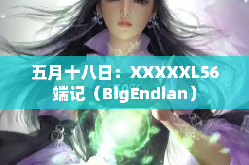 五月十八日：XXXXXL56端记（BigEndian）