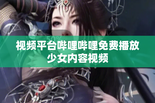 视频平台哔哩哔哩免费播放少女内容视频