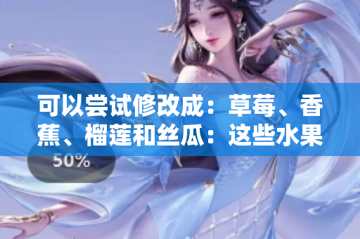 可以尝试修改成：草莓、香蕉、榴莲和丝瓜：这些水果在十八岁时能否安全食用？