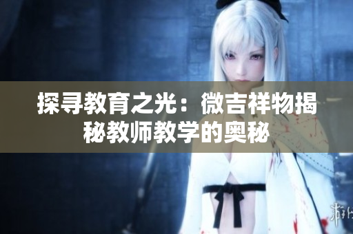 探寻教育之光：微吉祥物揭秘教师教学的奥秘