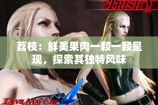 荔枝：鲜美果肉一颗一颗呈现，探索其独特风味