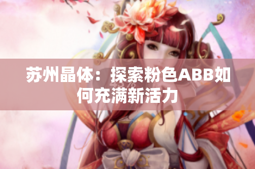 苏州晶体：探索粉色ABB如何充满新活力