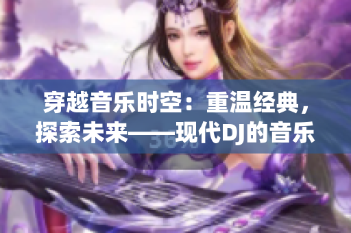 穿越音乐时空：重温经典，探索未来——现代DJ的音乐之旅