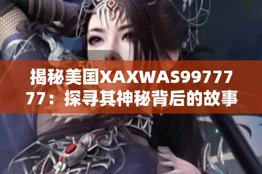 揭秘美国XAXWAS9977777：探寻其神秘背后的故事与影响力
