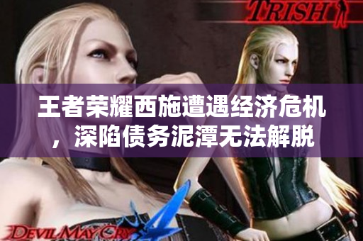 王者荣耀西施遭遇经济危机，深陷债务泥潭无法解脱