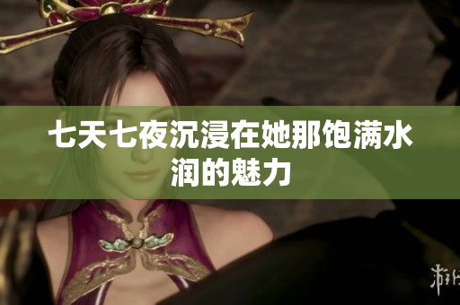 七天七夜沉浸在她那饱满水润的魅力