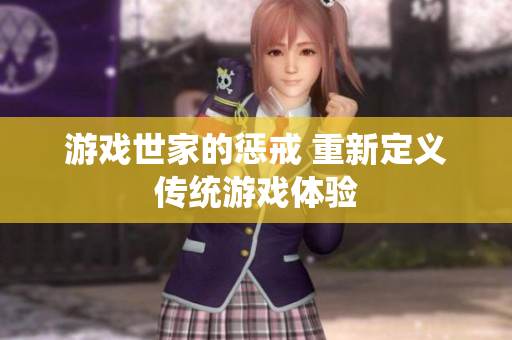 游戏世家的惩戒 重新定义传统游戏体验