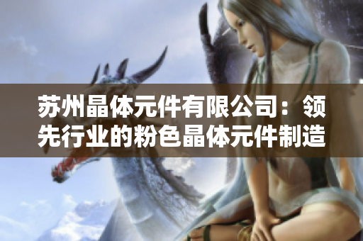 苏州晶体元件有限公司：领先行业的粉色晶体元件制造商