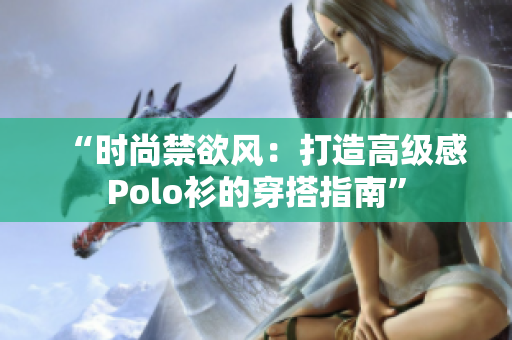 “时尚禁欲风：打造高级感Polo衫的穿搭指南”