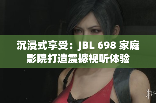 沉浸式享受：JBL 698 家庭影院打造震撼视听体验