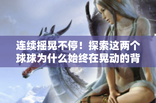 连续摇晃不停！探索这两个球球为什么始终在晃动的背后原因