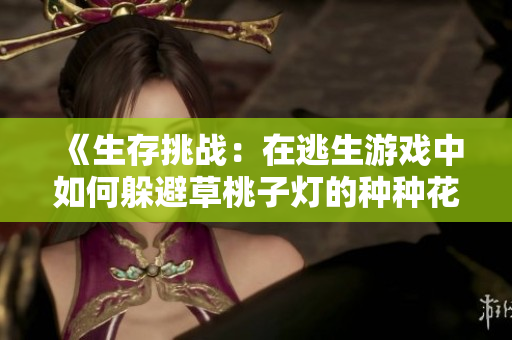 《生存挑战：在逃生游戏中如何躲避草桃子灯的种种花式攻击？》