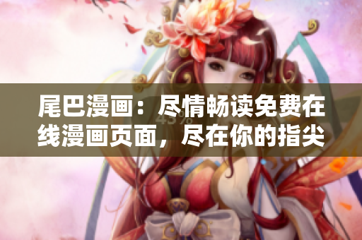 尾巴漫画：尽情畅读免费在线漫画页面，尽在你的指尖！
