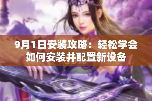 9月1日安装攻略：轻松学会如何安装并配置新设备