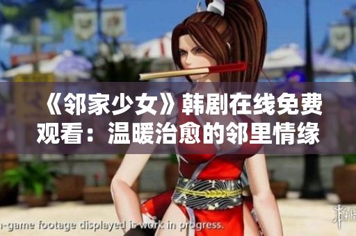 《邻家少女》韩剧在线免费观看：温暖治愈的邻里情缘，感动你我心灵