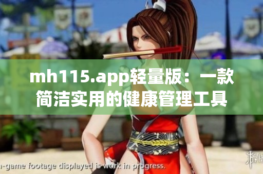 mh115.app轻量版：一款简洁实用的健康管理工具