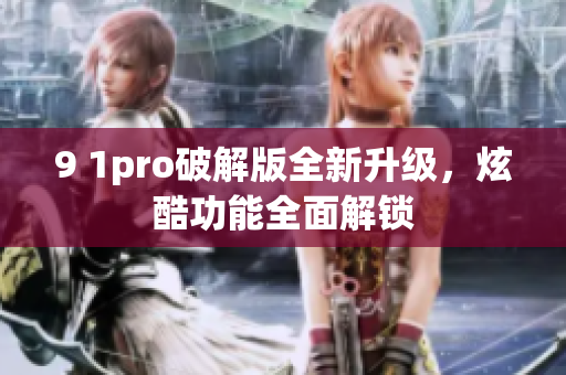 9 1pro破解版全新升级，炫酷功能全面解锁