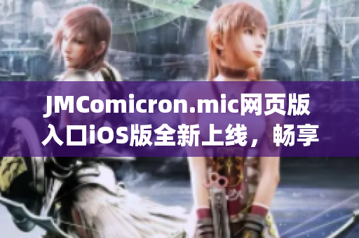 JMComicron.mic网页版入口iOS版全新上线，畅享精彩漫画世界！