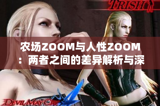 农场ZOOM与人性ZOOM：两者之间的差异解析与深入探讨