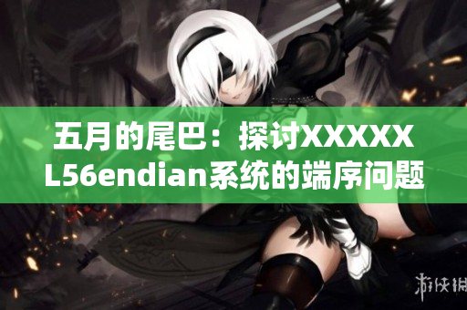 五月的尾巴：探讨XXXXXL56endian系统的端序问题