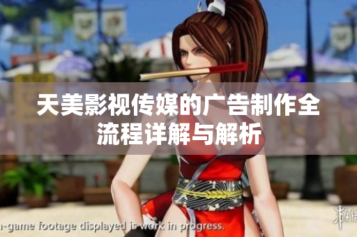 天美影视传媒的广告制作全流程详解与解析