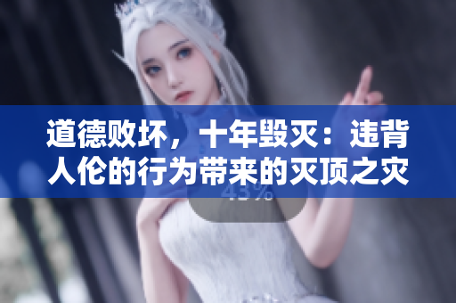 道德败坏，十年毁灭：违背人伦的行为带来的灭顶之灾