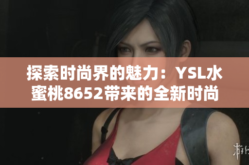 探索时尚界的魅力：YSL水蜜桃8652带来的全新时尚体验