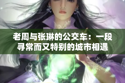 老周与张琳的公交车：一段寻常而又特别的城市相遇