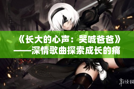 《长大的心声：哭喊爸爸》——深情歌曲探索成长的痛苦和渴望