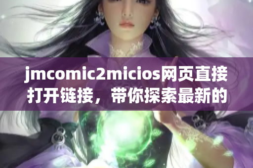 jmcomic2micios网页直接打开链接，带你探索最新的漫画世界