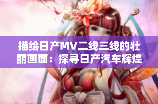 描绘日产MV二线三线的壮丽画面：探寻日产汽车辉煌历程