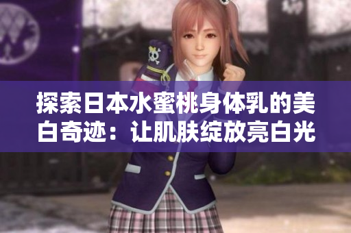 探索日本水蜜桃身体乳的美白奇迹：让肌肤绽放亮白光彩