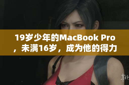 19岁少年的MacBook Pro，未满16岁，成为他的得力助手