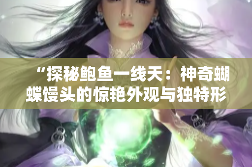 “探秘鲍鱼一线天：神奇蝴蝶馒头的惊艳外观与独特形态”