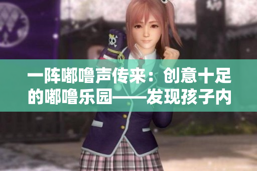 一阵嘟噜声传来：创意十足的嘟噜乐园——发现孩子内心的乐园
