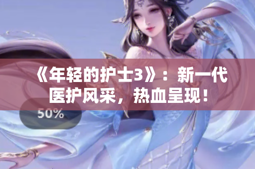 《年轻的护士3》：新一代医护风采，热血呈现！