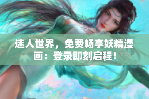 迷人世界，免费畅享妖精漫画：登录即刻启程！